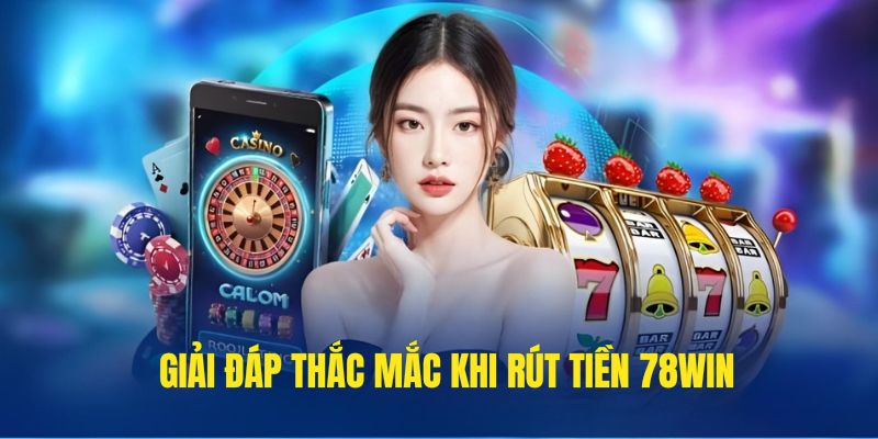 Những câu hỏi thắc mắc khi thực hiện rút vốn tại 78WIN